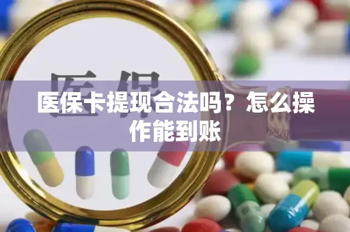 医保卡提现合法吗？怎么操作能到账